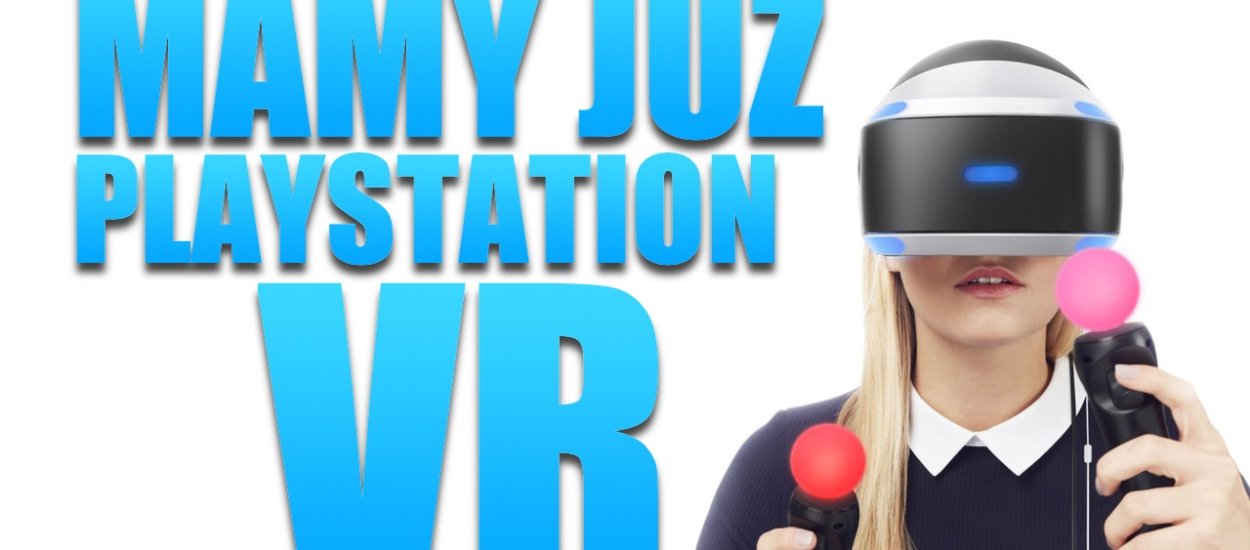 Mamy PlayStation VR! Pierwsze wrażenia + unboxing + co chcecie wiedzieć?