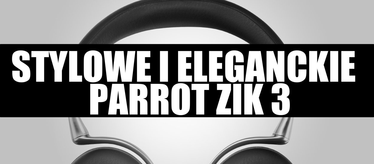 Testujemy stylowe i eleganckie słuchawki Parrot Zik 3 [wideo]
