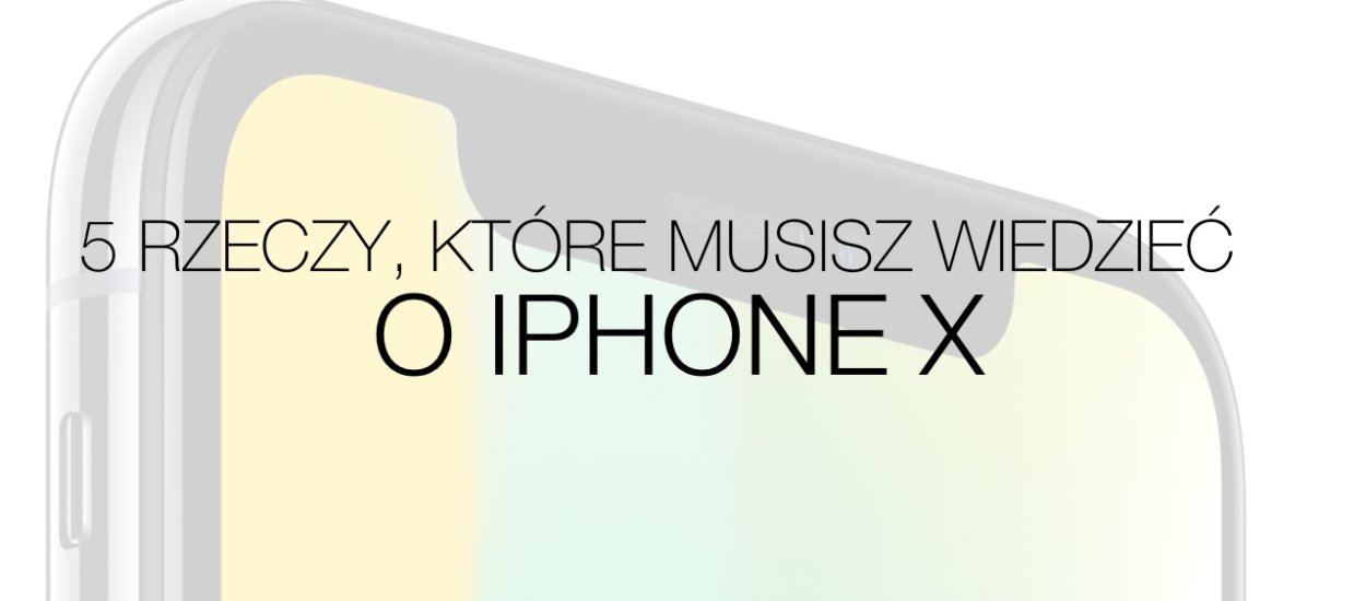 iPhone X - 5 rzeczy, które musisz o nim wiedzieć