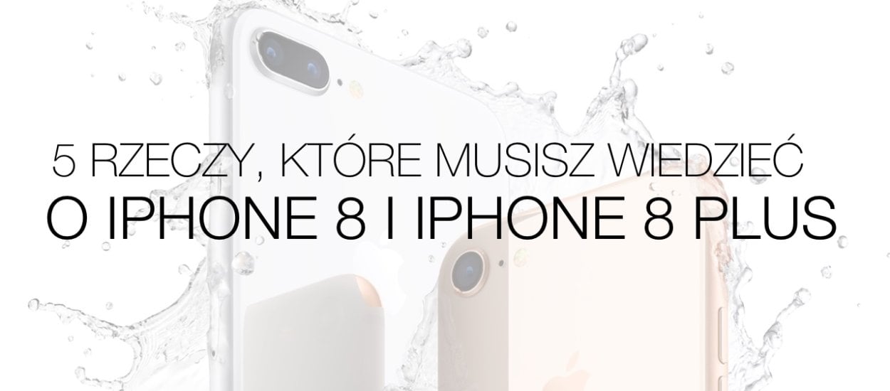 iPhone 8 i iPhone 8 Plus - 5 rzeczy, które musisz o nich wiedzieć