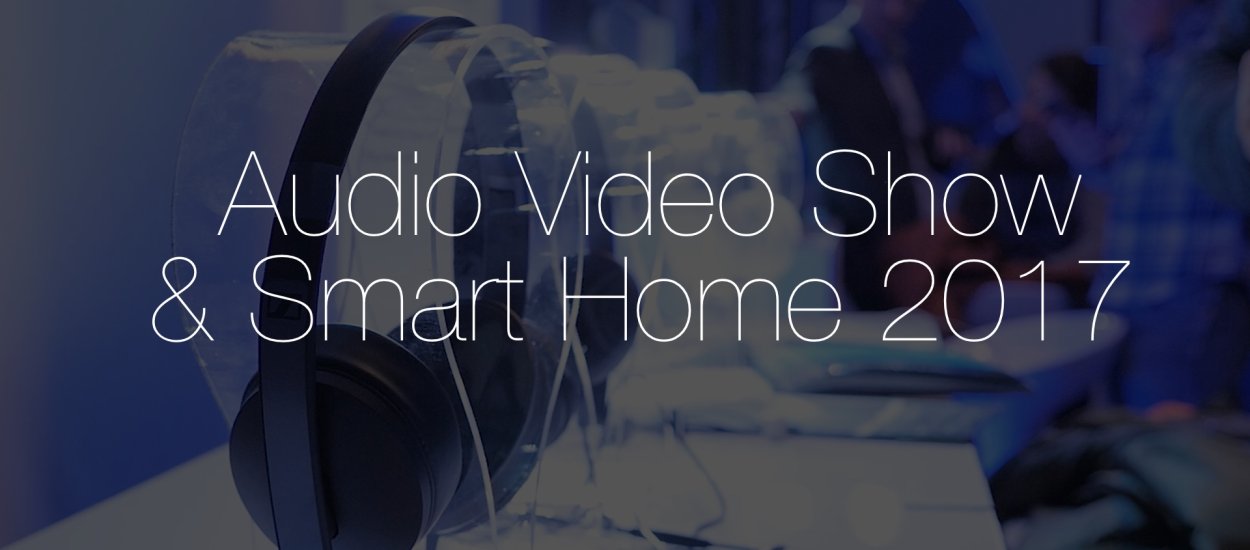 To było prawdziwe święto audiofilów. Relacja z Audio Video Show & Smart Home 2017