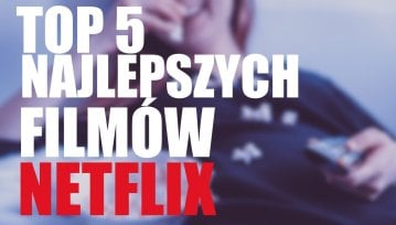 Top 5 najlepszych filmów Netflix