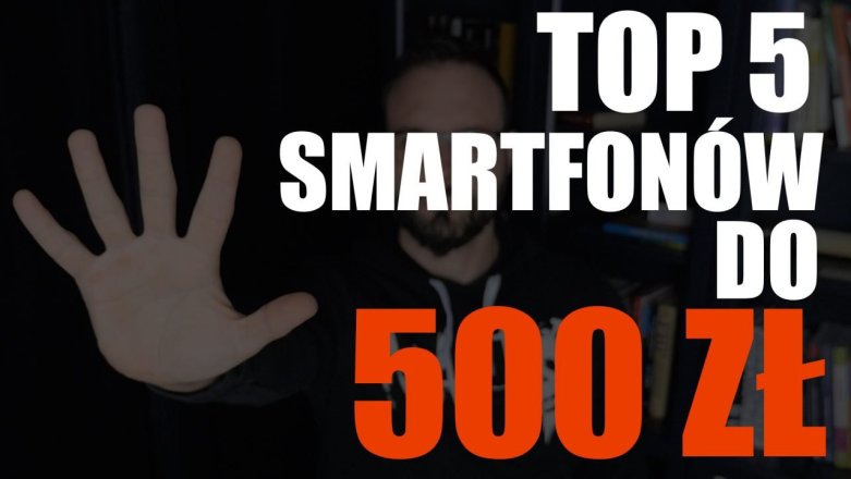 TOP 5 smartfonów do 500 zł. Oto nasze propozycje budżetowych telefonów