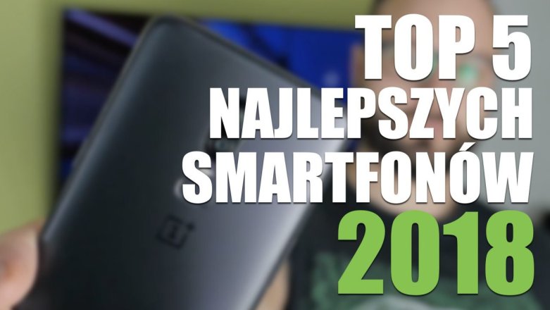 TOP 5 najlepszych smartfonów 2018 roku